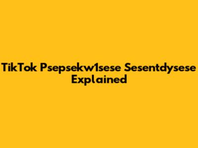 TikTok Psepsekw1sese Sesentdysese Explained