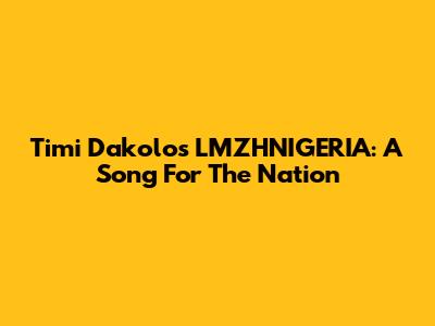 Timi Dakolo's LMZHNIGERIA: A Song For The Nation