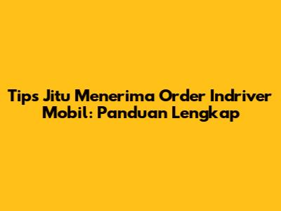 Tips Jitu Menerima Order Indriver Mobil: Panduan Lengkap