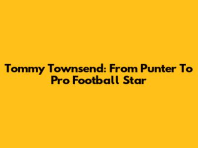 Tommy Townsend: From Punter To Pro Football Star