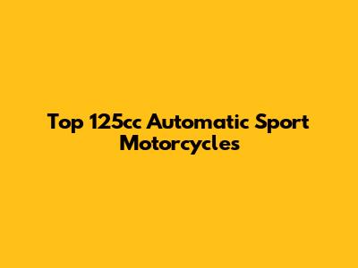 Top 125cc Automatic Sport Motorcycles