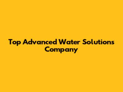Top Advanced Water Solutions Company