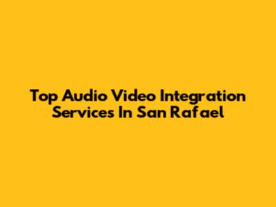 Top Audio Video Integration Services In San Rafael