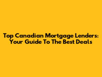 Top Canadian Mortgage Lenders: Your Guide To The Best Deals