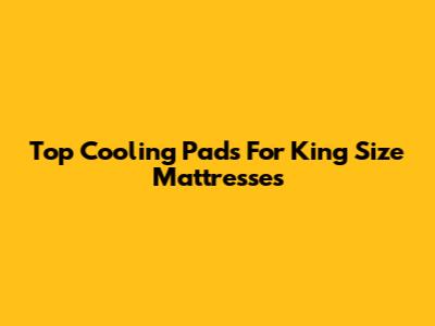 Top Cooling Pads For King Size Mattresses