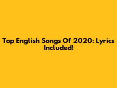 Top English Songs Of 2020: Lyrics Included!