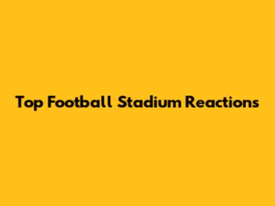Top Football Stadium Reactions