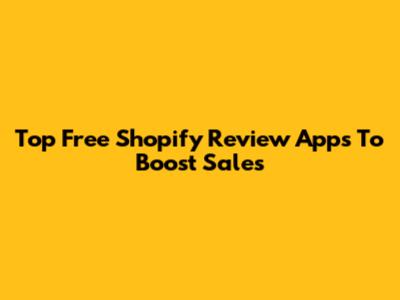 Top Free Shopify Review Apps To Boost Sales