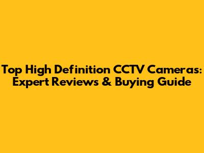 Top High Definition CCTV Cameras: Expert Reviews & Buying Guide
