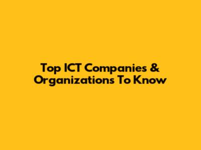 Top ICT Companies & Organizations To Know