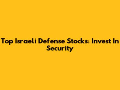 Top Israeli Defense Stocks: Invest In Security