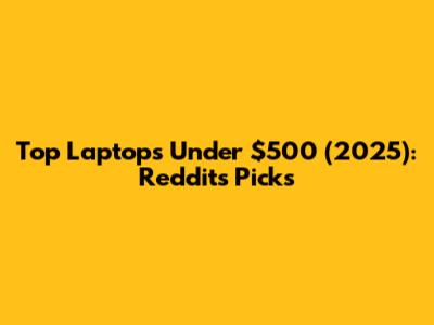 Top Laptops Under $500 (2025): Reddit's Picks