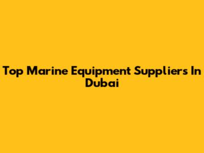 Top Marine Equipment Suppliers In Dubai