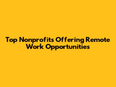 Top Nonprofits Offering Remote Work Opportunities