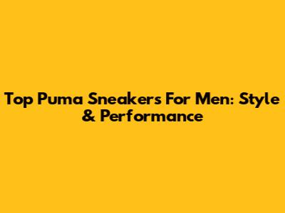 Top Puma Sneakers For Men: Style & Performance