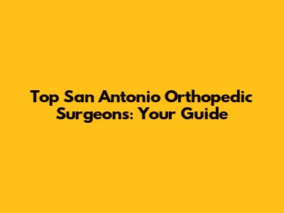 Top San Antonio Orthopedic Surgeons: Your Guide