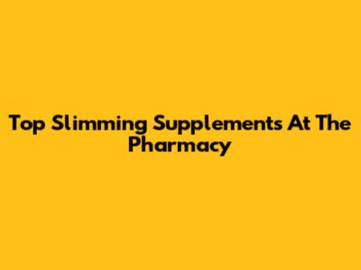 Top Slimming Supplements At The Pharmacy
