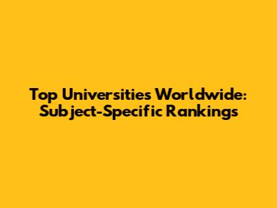 Top Universities Worldwide: Subject-Specific Rankings