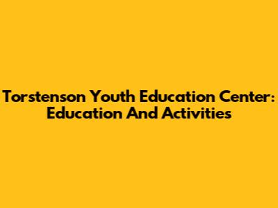 Torstenson Youth Education Center: Education And Activities