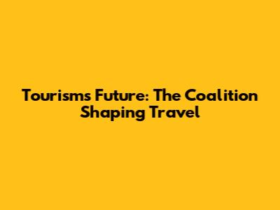 Tourism's Future: The Coalition Shaping Travel