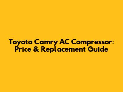 Toyota Camry AC Compressor: Price & Replacement Guide