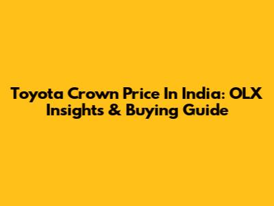 Toyota Crown Price In India: OLX Insights & Buying Guide