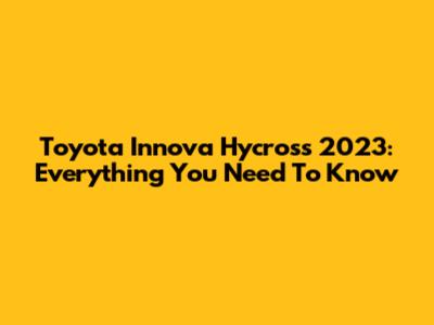 Toyota Innova Hycross 2023: Everything You Need To Know