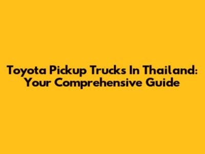 Toyota Pickup Trucks In Thailand: Your Comprehensive Guide