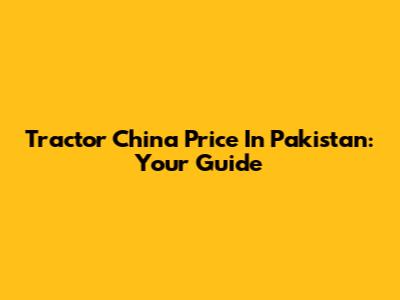 Tractor China Price In Pakistan: Your Guide