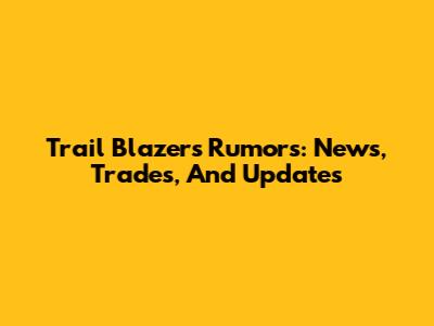 Trail Blazers Rumors: News, Trades, And Updates
