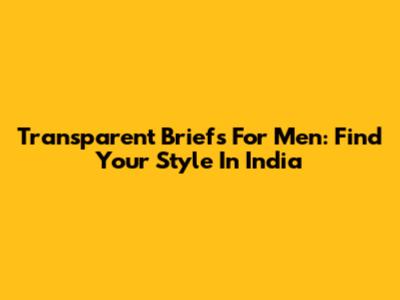 Transparent Briefs For Men: Find Your Style In India