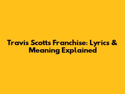 Travis Scott's Franchise: Lyrics & Meaning Explained