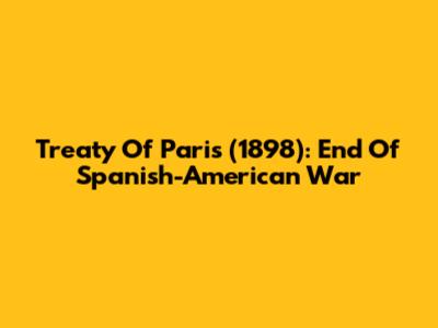 Treaty Of Paris (1898): End Of Spanish-American War
