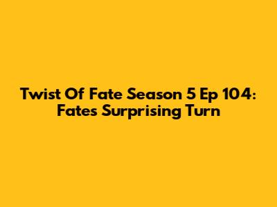 Twist Of Fate Season 5 Ep 104: Fate's Surprising Turn