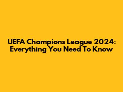 UEFA Champions League 2024: Everything You Need To Know