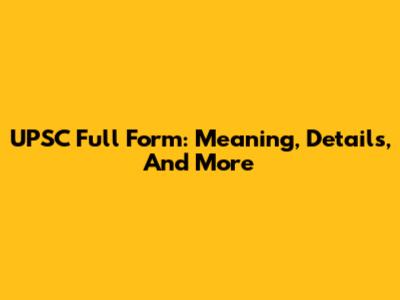 UPSC Full Form: Meaning, Details, And More