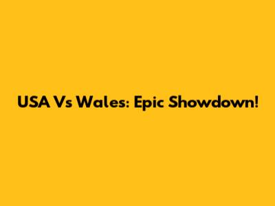 USA Vs Wales: Epic Showdown!