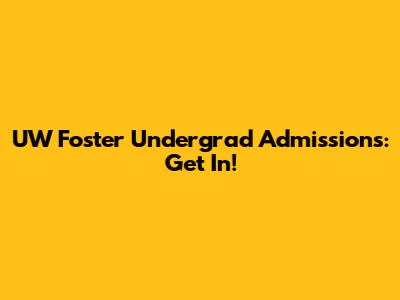 UW Foster Undergrad Admissions: Get In!