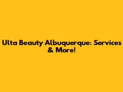 Ulta Beauty Albuquerque: Services & More!