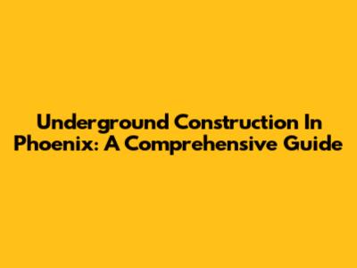 Underground Construction In Phoenix: A Comprehensive Guide