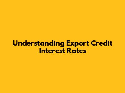 Understanding Export Credit Interest Rates