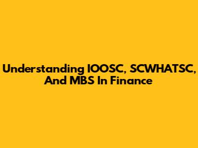 Understanding IOOSC, SCWHATSC, And MBS In Finance