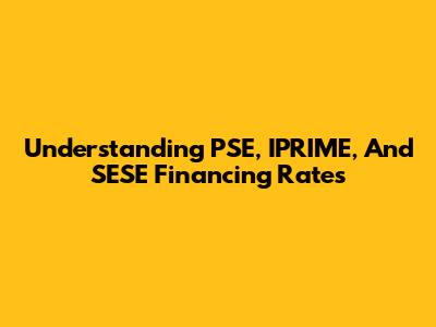 Understanding PSE, IPRIME, And SESE Financing Rates