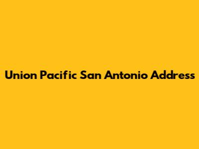 Union Pacific San Antonio Address