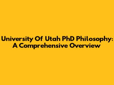 University Of Utah PhD Philosophy: A Comprehensive Overview
