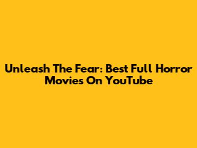 Unleash The Fear: Best Full Horror Movies On YouTube