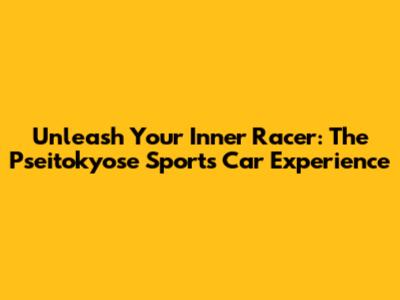 Unleash Your Inner Racer: The Pseitokyose Sports Car Experience