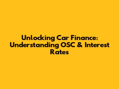 Unlocking Car Finance: Understanding OSC & Interest Rates