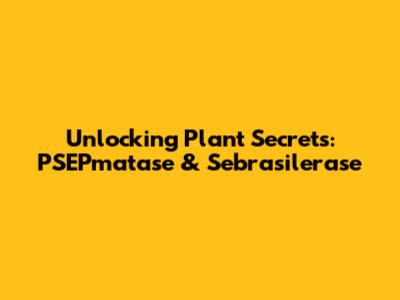 Unlocking Plant Secrets: PSEPmatase & Sebrasilerase