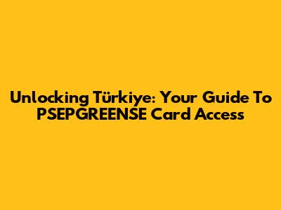 Unlocking Türkiye: Your Guide To PSEPGREENSE Card Access